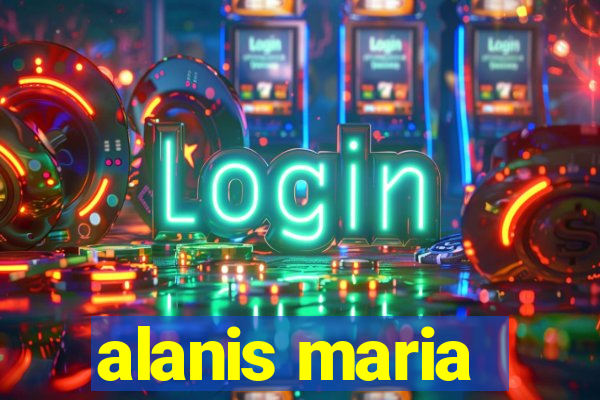 alanis maria